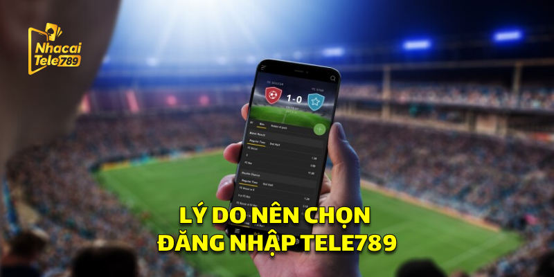 Lý Do Nên Chọn Đăng Nhập Tele789 Để Tham Gia Cá Cược