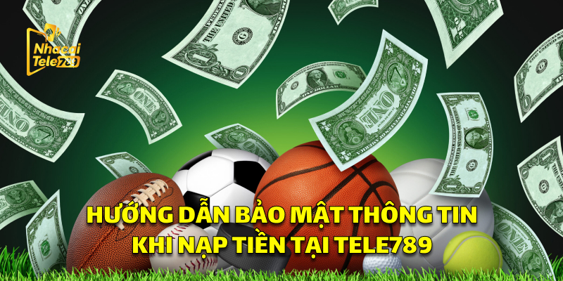 Hướng Dẫn Bảo Mật Khi Nạp Tại Tele789