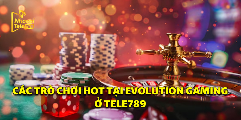 Các trò chơi hot tại Evolution Gaming ở Tele789